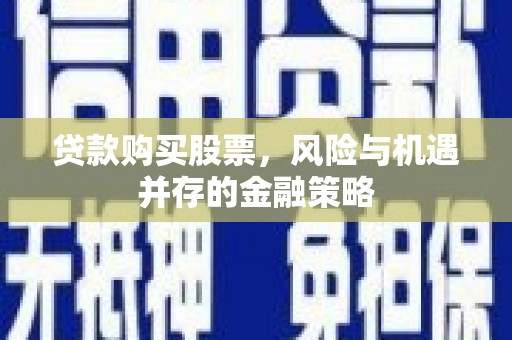 盖州贷款购买股票，风险与机遇并存的金融策略