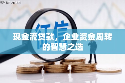 盖州现金流贷款，企业资金周转的智慧之选