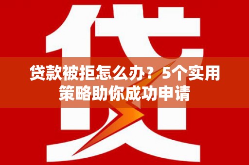 盖州贷款被拒怎么办？5个实用策略助你成功申请