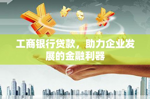 盖州工商银行贷款，助力企业发展的金融利器