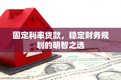 盖州固定利率贷款，稳定财务规划的明智之选