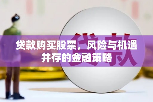 盖州贷款购买股票，风险与机遇并存的金融策略