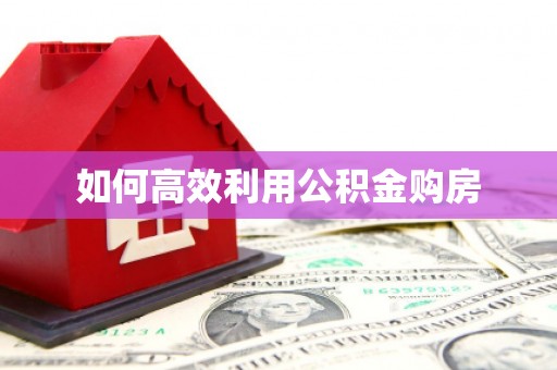 盖州如何高效利用公积金购房