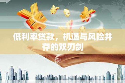 盖州低利率贷款，机遇与风险并存的双刃剑