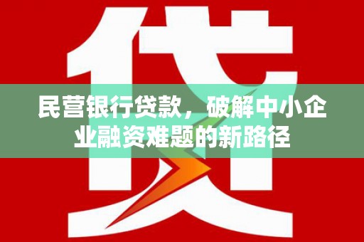 盖州民营银行贷款，破解中小企业融资难题的新路径