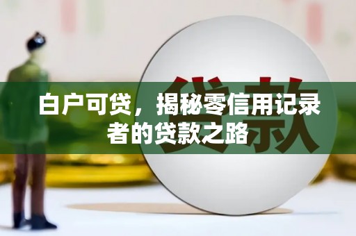盖州白户可贷，揭秘零信用记录者的贷款之路