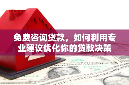 盖州免费咨询贷款，如何利用专业建议优化你的贷款决策