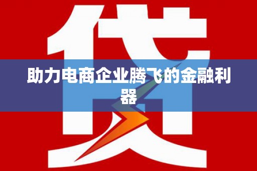 盖州助力电商企业腾飞的金融利器