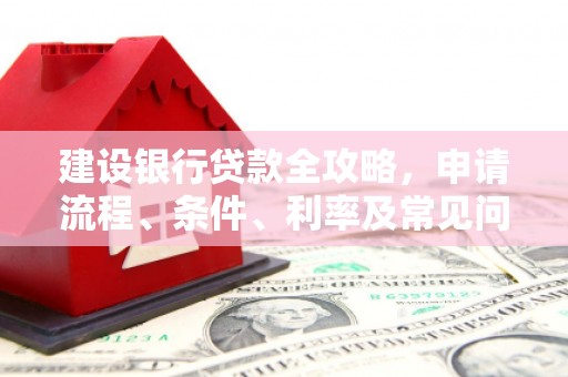 盖州建设银行贷款全攻略，申请流程、条件、利率及常见问题解答