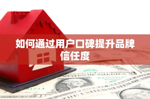 盖州如何通过用户口碑提升品牌信任度