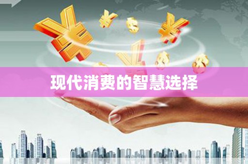 盖州现代消费的智慧选择