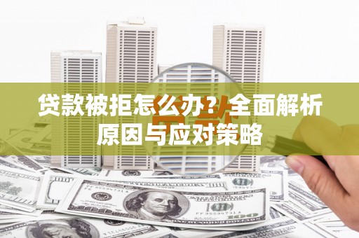 盖州贷款被拒怎么办？全面解析原因与应对策略