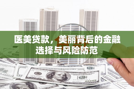 盖州医美贷款，美丽背后的金融选择与风险防范