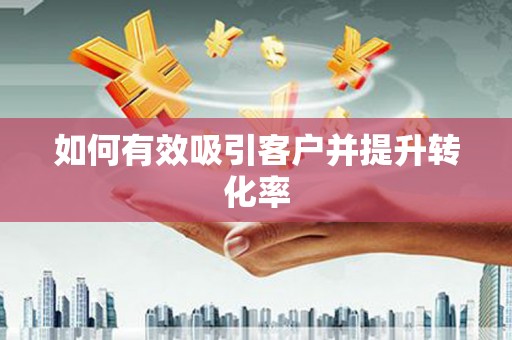 盖州如何有效吸引客户并提升转化率