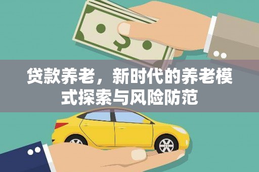盖州贷款养老，新时代的养老模式探索与风险防范