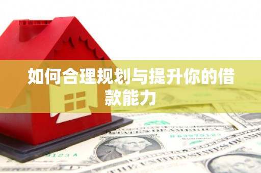 盖州如何合理规划与提升你的借款能力