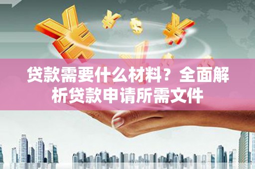 盖州贷款需要什么材料？全面解析贷款申请所需文件