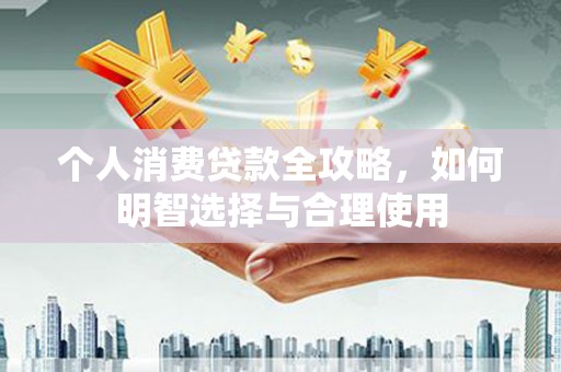 盖州个人消费贷款全攻略，如何明智选择与合理使用