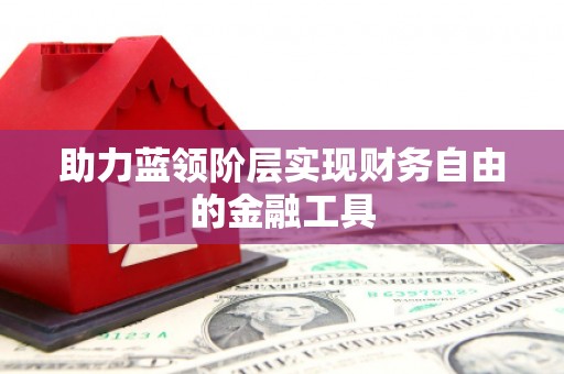 盖州助力蓝领阶层实现财务自由的金融工具