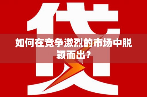 盖州如何在竞争激烈的市场中脱颖而出？