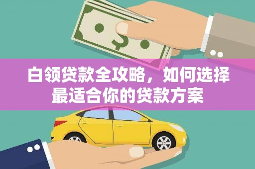盖州白领贷款全攻略，如何选择最适合你的贷款方案