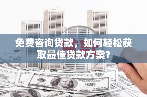 盖州免费咨询贷款，如何轻松获取最佳贷款方案？