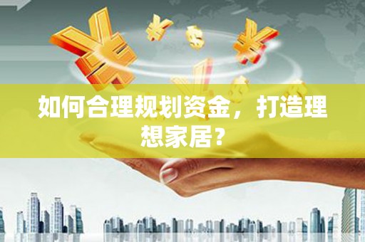 盖州如何合理规划资金，打造理想家居？