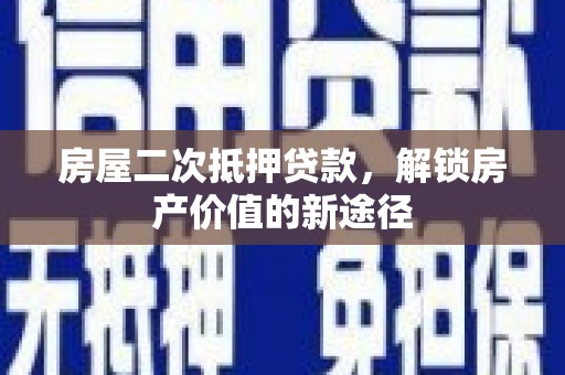 盖州房屋二次抵押贷款，解锁房产价值的新途径