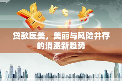 盖州贷款医美，美丽与风险并存的消费新趋势