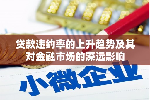 盖州贷款违约率的上升趋势及其对金融市场的深远影响