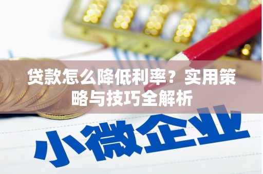 盖州贷款怎么降低利率？实用策略与技巧全解析